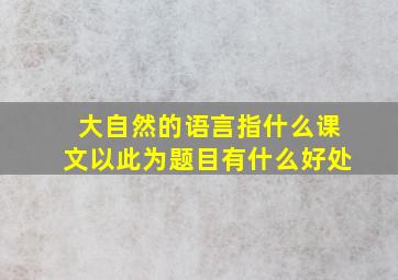 大自然的语言指什么课文以此为题目有什么好处