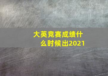 大英竞赛成绩什么时候出2021