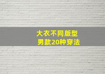 大衣不同版型男款20种穿法