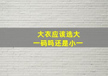 大衣应该选大一码吗还是小一