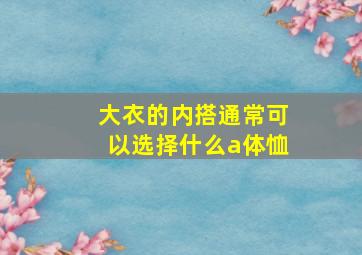 大衣的内搭通常可以选择什么a体恤