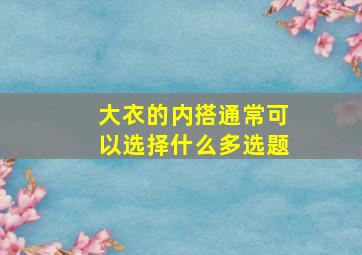 大衣的内搭通常可以选择什么多选题