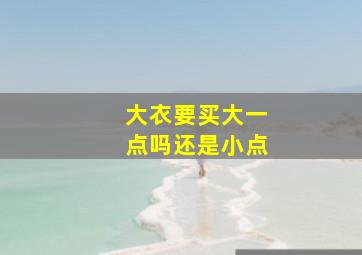 大衣要买大一点吗还是小点