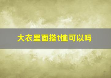 大衣里面搭t恤可以吗