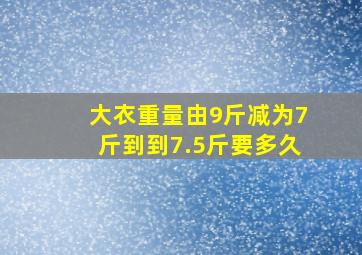 大衣重量由9斤减为7斤到到7.5斤要多久