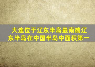 大连位于辽东半岛最南端辽东半岛在中国半岛中面积第一