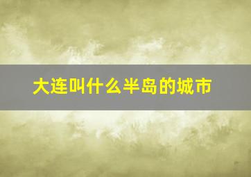 大连叫什么半岛的城市