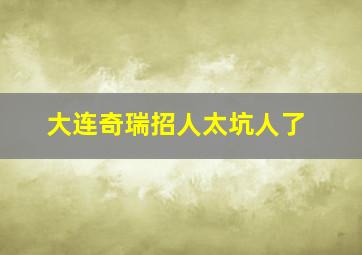 大连奇瑞招人太坑人了