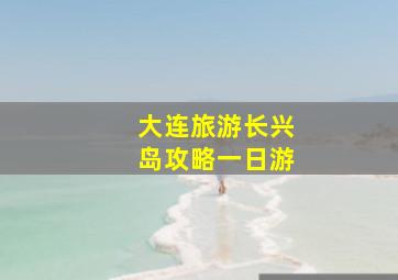 大连旅游长兴岛攻略一日游