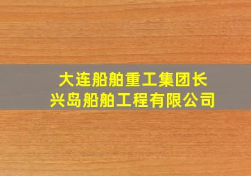 大连船舶重工集团长兴岛船舶工程有限公司