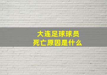 大连足球球员死亡原因是什么