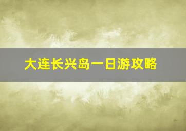 大连长兴岛一日游攻略