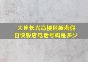 大连长兴岛楼区新港假日快餐店电话号码是多少