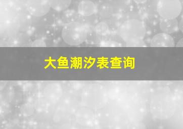 大鱼潮汐表查询