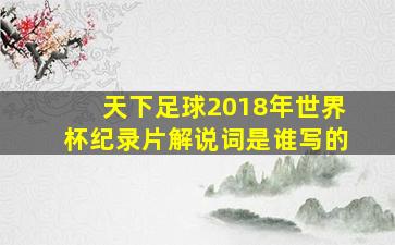 天下足球2018年世界杯纪录片解说词是谁写的