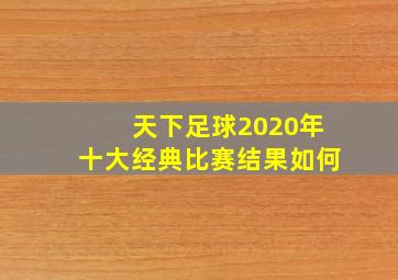 天下足球2020年十大经典比赛结果如何