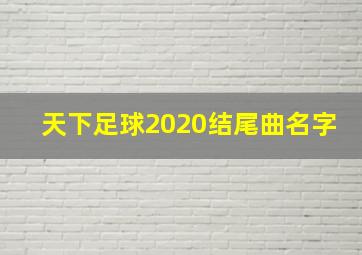 天下足球2020结尾曲名字