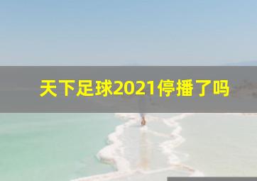 天下足球2021停播了吗