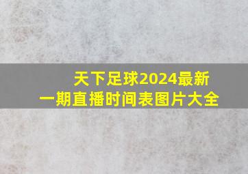 天下足球2024最新一期直播时间表图片大全