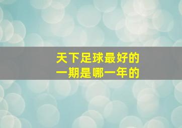 天下足球最好的一期是哪一年的