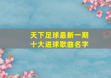 天下足球最新一期十大进球歌曲名字