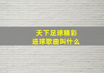 天下足球精彩进球歌曲叫什么