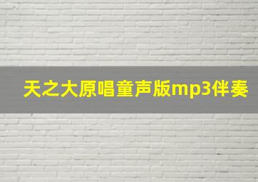 天之大原唱童声版mp3伴奏