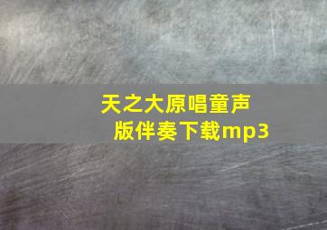 天之大原唱童声版伴奏下载mp3