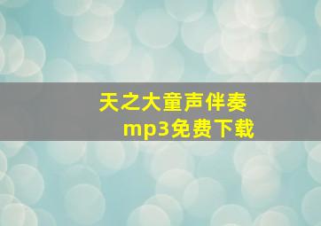 天之大童声伴奏mp3免费下载