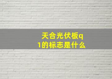 天合光伏板q1的标志是什么