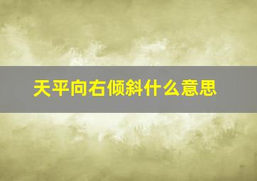 天平向右倾斜什么意思