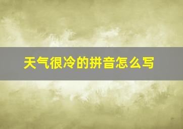 天气很冷的拼音怎么写