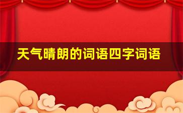 天气晴朗的词语四字词语