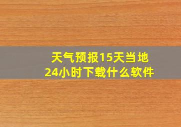 天气预报15天当地24小时下载什么软件