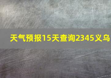 天气预报15天查询2345义乌