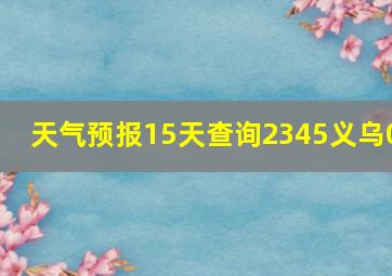 天气预报15天查询2345义乌0