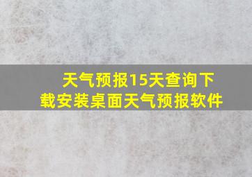 天气预报15天查询下载安装桌面天气预报软件