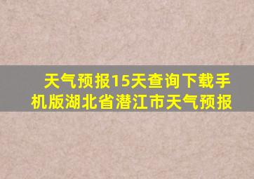 天气预报15天查询下载手机版湖北省潜江市天气预报