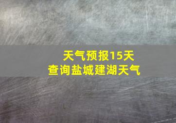 天气预报15天查询盐城建湖天气