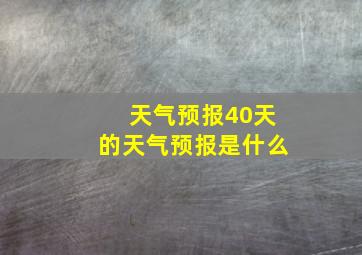 天气预报40天的天气预报是什么