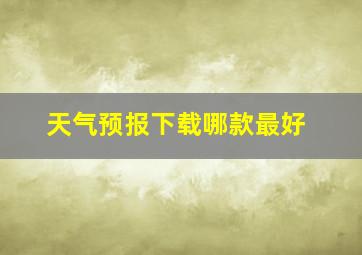 天气预报下载哪款最好