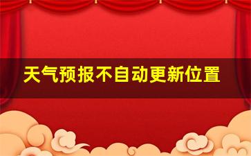 天气预报不自动更新位置