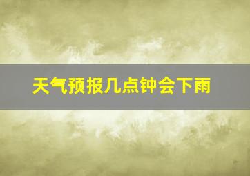 天气预报几点钟会下雨