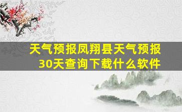 天气预报凤翔县天气预报30天查询下载什么软件