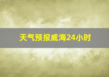 天气预报威海24小时