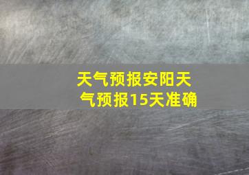 天气预报安阳天气预报15天准确