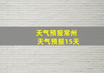 天气预报常州天气预报15天