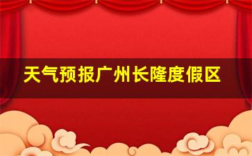 天气预报广州长隆度假区