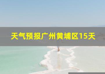 天气预报广州黄埔区15天