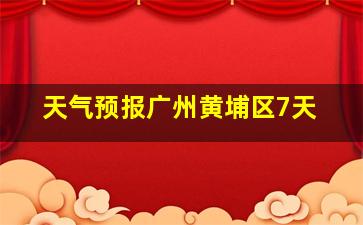 天气预报广州黄埔区7天